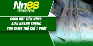 Cách rút tiền NN88 siêu nhanh chóng cho game thủ chỉ 1 phút