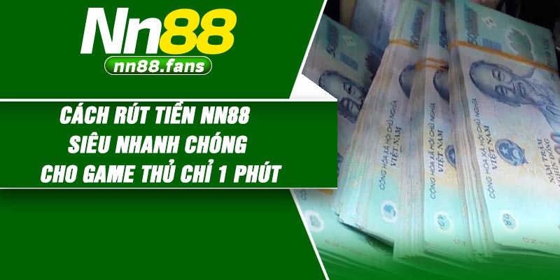 Cách rút tiền NN88 siêu nhanh chóng cho game thủ chỉ 1 phút