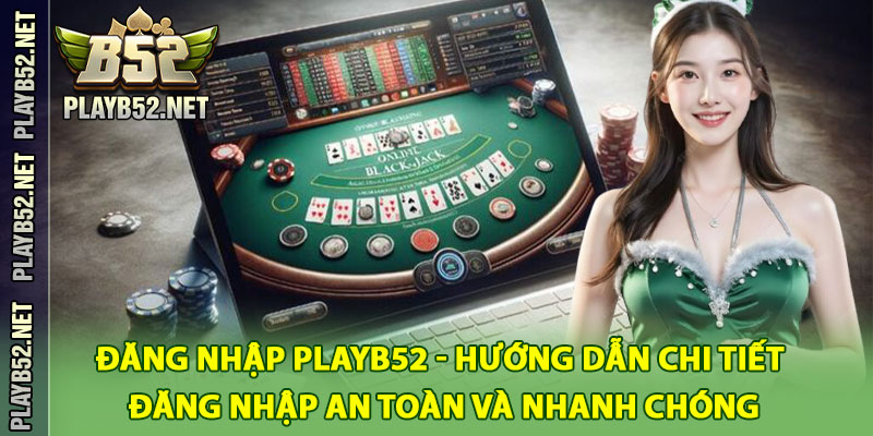 Đăng Nhập PlayB52 - Hướng Dẫn Chi Tiết Đăng Nhập An Toàn Và Nhanh Chóng