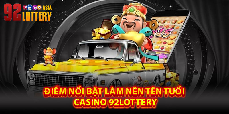 Điểm Nổi Bật Làm Nên Tên Tuổi Casino 92LOTTERY