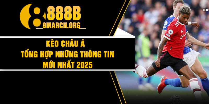 Kèo Châu Á - Tổng hợp những thông tin mới nhất 2025