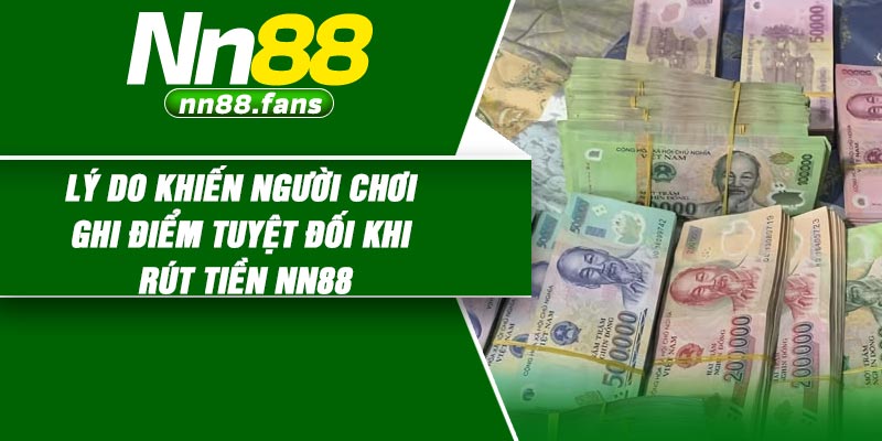 Lý do khiến người chơi ghi điểm tuyệt đối khi rút tiền NN88
