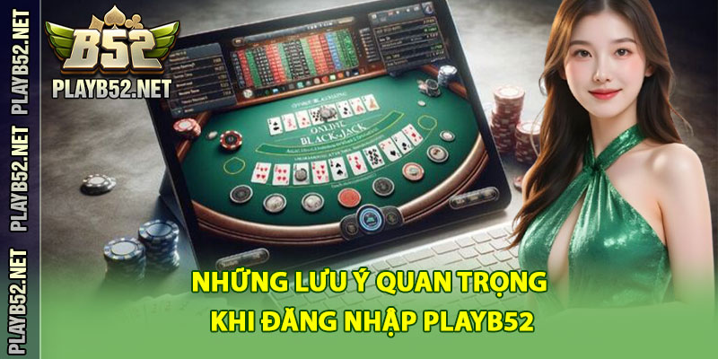 Những Lưu Ý Quan Trọng Khi Đăng Nhập PlayB52