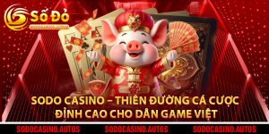 Sodo Casino – Thiên Đường Cá Cược Đỉnh Cao Cho Dân Game Việt