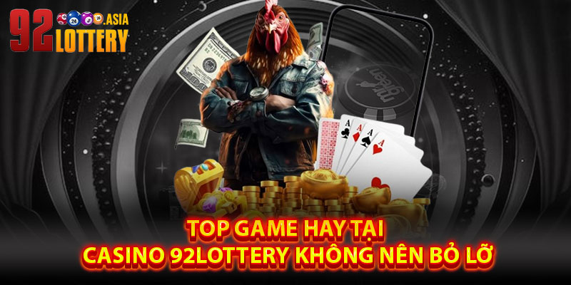 Top Game Hay Tại Casino 92LOTTERY Không Nên Bỏ Lỡ
