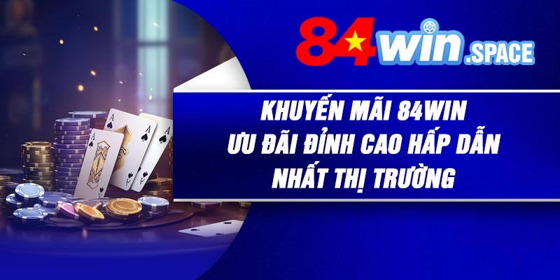Khuyến Mãi 84Win – Ưu Đãi Đỉnh Cao Hấp Dẫn Nhất Thị Trường