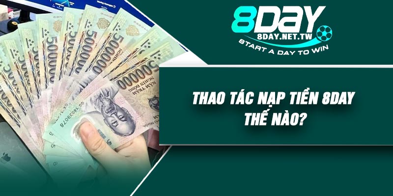 Thao tác nạp tiền 8DAY thế nào?