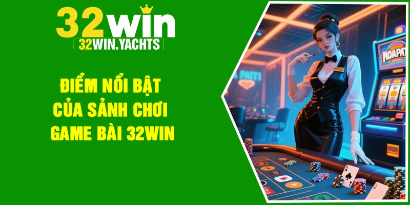 Điểm nổi bật của sảnh chơi game bài 32Win