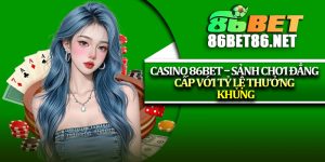 Casino 86Bet – Sảnh Chơi Đẳng Cấp Với Tỷ Lệ Thưởng Khủng