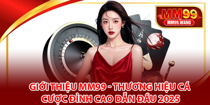 Giới Thiệu MM99 - Thương Hiệu Cá Cược Đỉnh Cao Dẫn Đầu 2025
