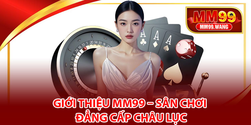 Giới thiệu MM99 – Sân chơi đẳng cấp châu lục