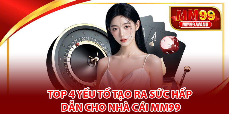 Top 4 yếu tố tạo ra sức hấp dẫn cho nhà cái MM99