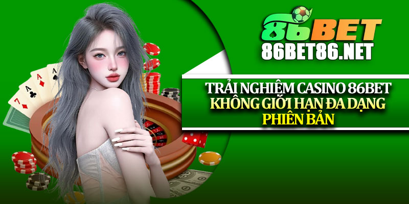 Trải nghiệm casino 86bet không giới hạn đa dạng phiên bản